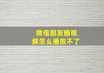 微信朋友圈视频怎么播放不了