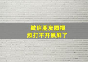 微信朋友圈视频打不开黑屏了