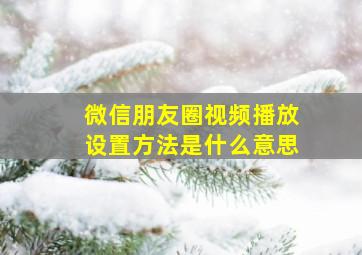 微信朋友圈视频播放设置方法是什么意思