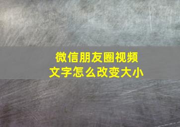 微信朋友圈视频文字怎么改变大小