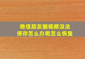 微信朋友圈视频没法保存怎么办呢怎么恢复