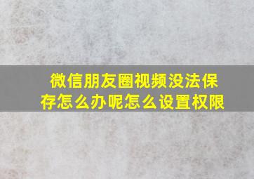 微信朋友圈视频没法保存怎么办呢怎么设置权限