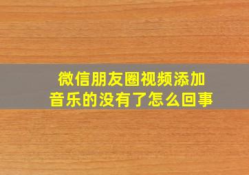 微信朋友圈视频添加音乐的没有了怎么回事