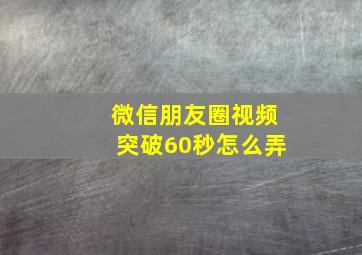 微信朋友圈视频突破60秒怎么弄