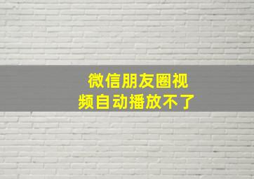 微信朋友圈视频自动播放不了