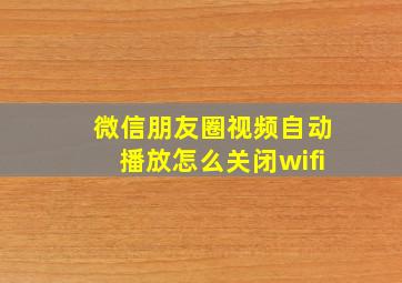 微信朋友圈视频自动播放怎么关闭wifi