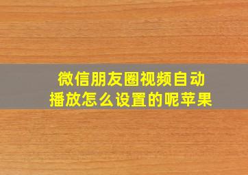 微信朋友圈视频自动播放怎么设置的呢苹果