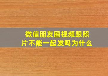 微信朋友圈视频跟照片不能一起发吗为什么