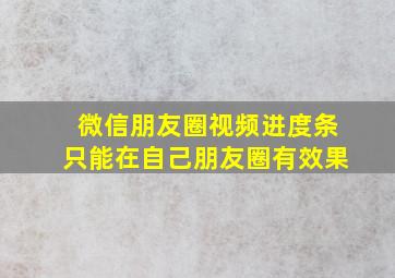 微信朋友圈视频进度条只能在自己朋友圈有效果