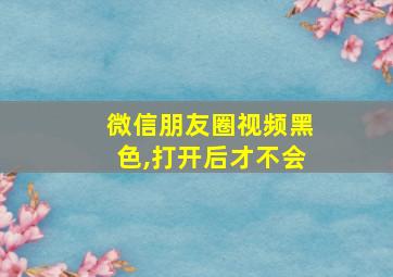 微信朋友圈视频黑色,打开后才不会