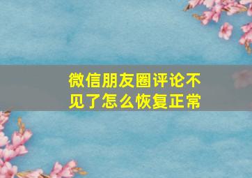 微信朋友圈评论不见了怎么恢复正常