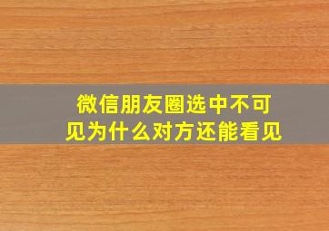 微信朋友圈选中不可见为什么对方还能看见