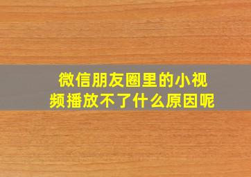 微信朋友圈里的小视频播放不了什么原因呢