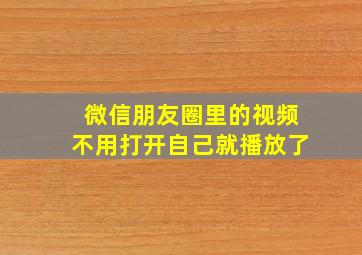 微信朋友圈里的视频不用打开自己就播放了