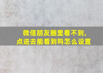 微信朋友圈里看不到,点进去能看到吗怎么设置