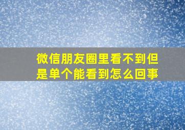 微信朋友圈里看不到但是单个能看到怎么回事