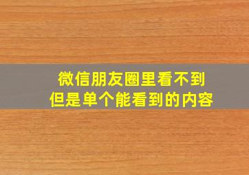 微信朋友圈里看不到但是单个能看到的内容