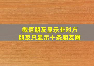 微信朋友显示非对方朋友只显示十条朋友圈