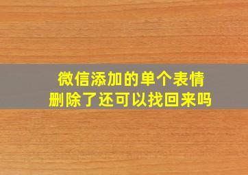 微信添加的单个表情删除了还可以找回来吗