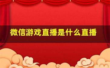 微信游戏直播是什么直播