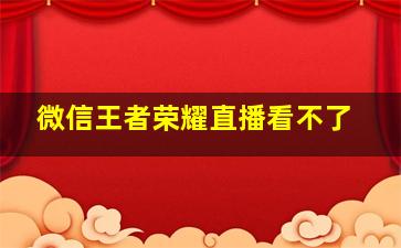 微信王者荣耀直播看不了