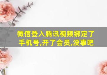 微信登入腾讯视频绑定了手机号,开了会员,没事吧