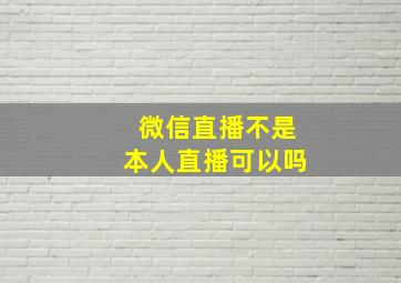 微信直播不是本人直播可以吗