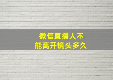 微信直播人不能离开镜头多久