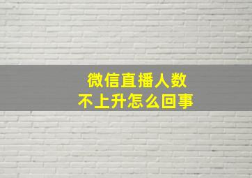 微信直播人数不上升怎么回事