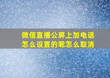 微信直播公屏上加电话怎么设置的呢怎么取消