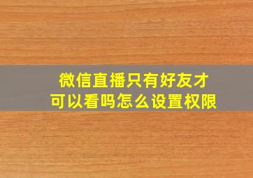 微信直播只有好友才可以看吗怎么设置权限