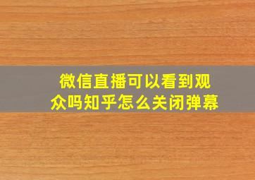 微信直播可以看到观众吗知乎怎么关闭弹幕