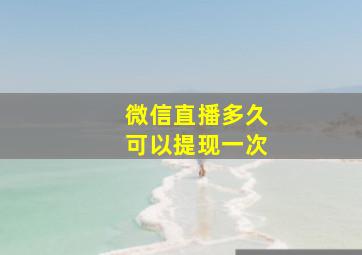 微信直播多久可以提现一次