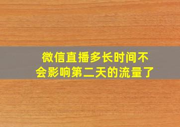 微信直播多长时间不会影响第二天的流量了