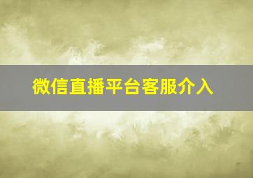 微信直播平台客服介入