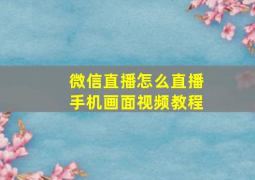 微信直播怎么直播手机画面视频教程