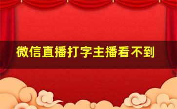 微信直播打字主播看不到