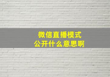 微信直播模式公开什么意思啊