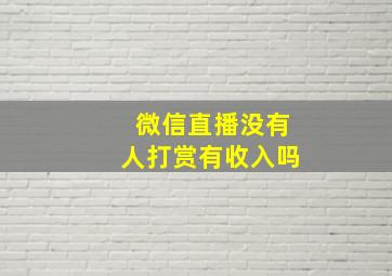 微信直播没有人打赏有收入吗