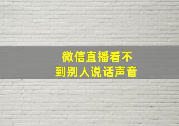 微信直播看不到别人说话声音