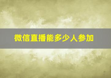 微信直播能多少人参加