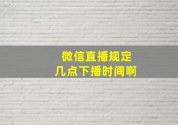 微信直播规定几点下播时间啊