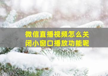 微信直播视频怎么关闭小窗口播放功能呢