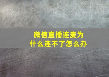 微信直播连麦为什么连不了怎么办