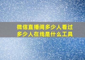 微信直播间多少人看过多少人在线是什么工具