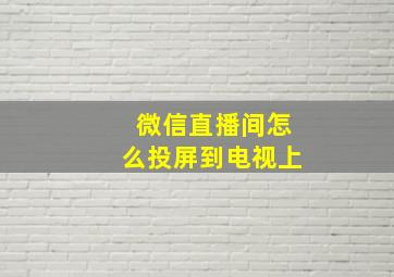 微信直播间怎么投屏到电视上