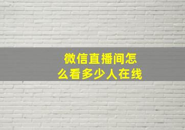 微信直播间怎么看多少人在线