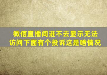 微信直播间进不去显示无法访问下面有个投诉这是啥情况