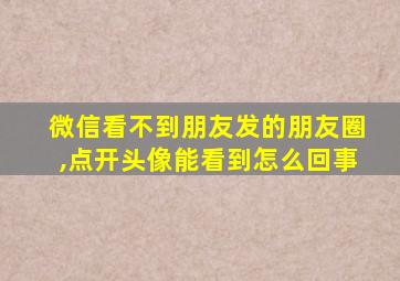 微信看不到朋友发的朋友圈,点开头像能看到怎么回事