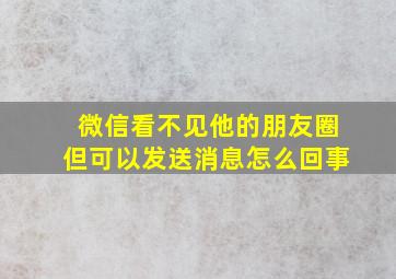 微信看不见他的朋友圈但可以发送消息怎么回事